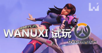 Wanuxi 试玩 Overwatch 感想心得！