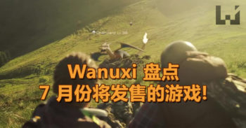 Wanuxi 为你重点盘点, 7 月将会发售的电玩游戏!
