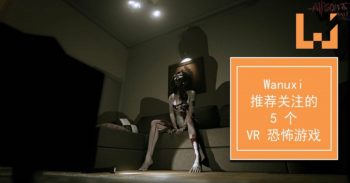 Wanuxi 推荐 5 个即将推出的 VR 恐怖游戏！要记下来了！