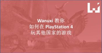【 新手教程 】想玩其他国家的 PlayStation 4 游戏？让小编教教你！