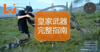 Final Fantasy XV 所有皇家武器 Royal Arms 完整指南！收集所有特殊武器 GO GO GO！