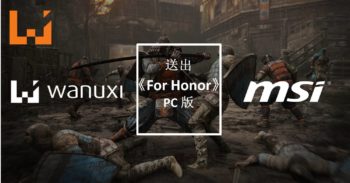 Wanuxi与MSI联手送出《For Honor》游戏序号！荣誉之路开启！