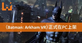 《Batman: Arkham VR》正式在Steam推出！快来与蝙蝠侠跳舞！