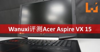 Wanuxi评测Acer Aspire VX 15!工作娱乐兼备的电竞笔电!