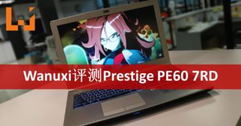 Wanuxi评测MSI Prestige PE60 7RD！工作娱乐都近乎完美的高效能笔电！