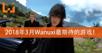 Wanuxi盘点2018年3月份最期待游戏！《Far Cry 5》和《Final Fantasy XV》PC版等着你体验！