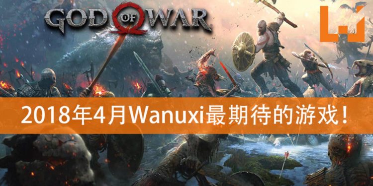 Wanuxi盘点2018年4月份最期待游戏！《God of War》要来咯！