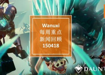 Wanuxi本周重点新闻回顾 – 150418