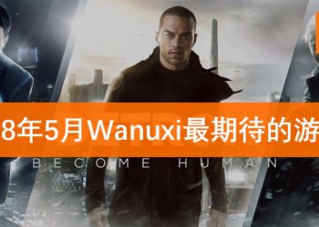 Wanuxi盘点2018年5月份最期待游戏！《Detroit: Become Human》仿真人起义的时刻！