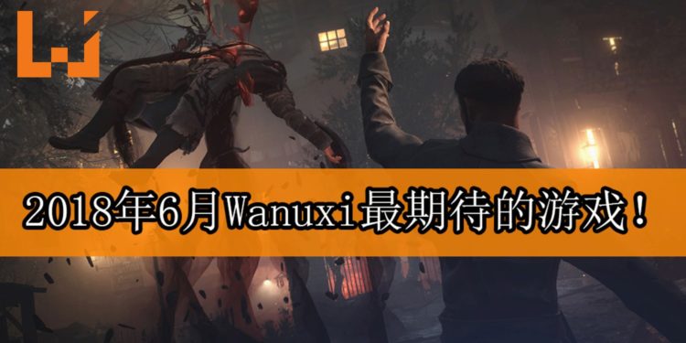 Wanuxi盘点2018年6月份最期待游戏！《VAMPYR》救人或吸血由你决定！