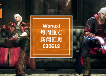 Wanuxi本周重点新闻回顾-030618