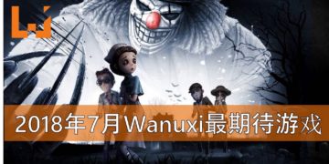 Wanuxi盘点2018年7月份最期待游戏！《第五人格》国际版即将推出！