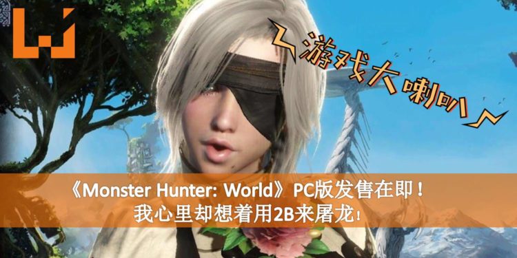 【游戏大喇叭-160718】《Monster Hunter: World》PC版发售在即！我心里却想着用2B来屠龙！