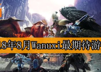 Wanuxi盘点2018年8月份最期待游戏！《Monster Hunter: World》PC版即将登场！
