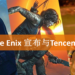 Square Enix和腾讯成为合作伙伴！日后将合资推出全新IP和3A大作！