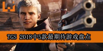 【TGS 2018】5款最期待游戏盘点！真的是Vergil夺取Nero的恶魔之手吗？