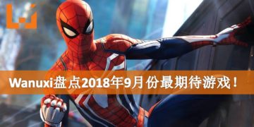 Wanuxi盘点2018年9月份最期待游戏！是时候化身为Spider-Man拯救世界！