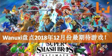 Wanuxi盘点2018年12月份最期待游戏！全员大乱斗开始！