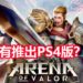 《Arena of Valor》将会推出PS4版？！游戏评价曝光！