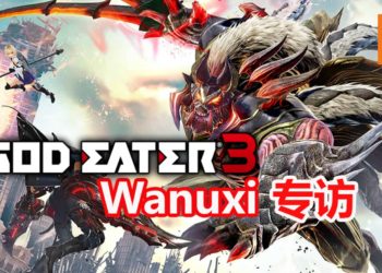 【TPGS 2019】Wanuxi专访《God Eater 3》的制作人富山勇也和富泽佑介！游戏将会埋下旧作彩蛋！