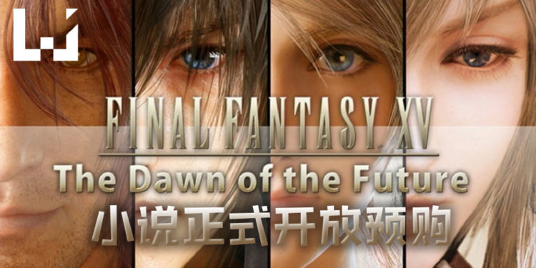 《Final Fantasy XV》被取消的DLC将以小说形式推出！《Final Fantasy XV -The Dawn Of The Future-》正式开放预购！