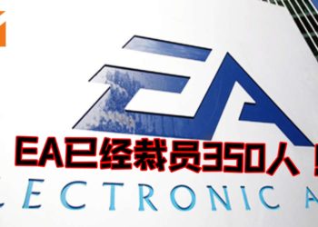 EA宣布裁员350人！为了迎接“挑战”以及寻求更大机遇！