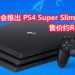 网传PS4会有最有一个改良版-PS4 Super Slim！更加轻薄 价格约RM822！