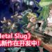 SNK游戏制作公司董事长确认《Metal Slug》主机新作在开发中！