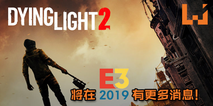 Square Enix如虎添翼，再宣重磅消息！《Dying Light 2》将在E3 2019发布更多消息！