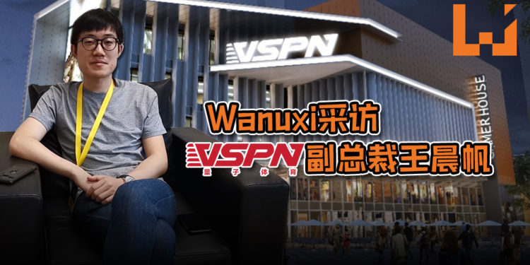 深入了解VSPN！Wanuxi采访VSPN副总裁王晨帆！电竞赛事一年比一年盛大，日后只会更美好！