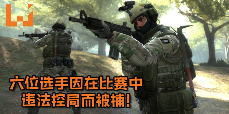 六位《Counter-Strike: Global Offensive》选手因在比赛中违法控局而被捕！或许将面临最高10年有期徒刑！