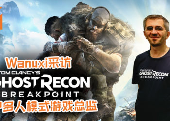 Wanuxi采访《Tom Clancy’s Ghost Recon Breakpoint》PvP多人模式游戏总监！游戏中的子弹居然可以穿透玻璃！