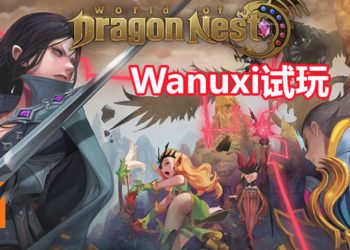 Wanuxi试玩《World of Dragon Nest》封测！体验开放世界式的冒险之旅！