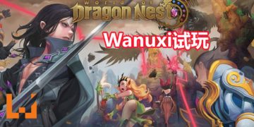 Wanuxi试玩《World of Dragon Nest》封测！体验开放世界式的冒险之旅！