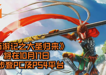 《西游记之大圣归来》将在10月17日同步登PC及PS4平台！早日预购游戏即可得到各种豪礼！
