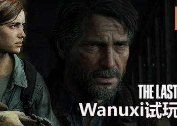 【东南亚独家】Wanuxi试玩《The Last of Us Part II》！潜行变得更加有挑战性，敌人角色和NPC都变得更加有血有肉！