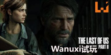 【东南亚独家】Wanuxi试玩《The Last of Us Part II》！潜行变得更加有挑战性，敌人角色和NPC都变得更加有血有肉！