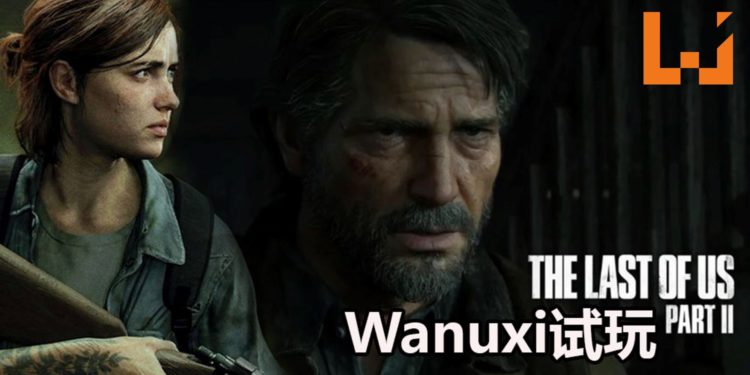 【东南亚独家】Wanuxi试玩《The Last of Us Part II》！潜行变得更加有挑战性，敌人角色和NPC都变得更加有血有肉！
