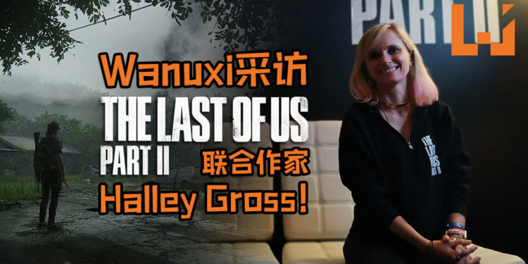 【东南亚独家】游戏不会有多人模式！Wanuxi采访《The Last of Us Part II》联合作家- Halley Gross！