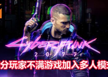 部分玩家不满《Cyberpunk 2077》加入多人模式！认为会影响到单人模式的品质和体验！