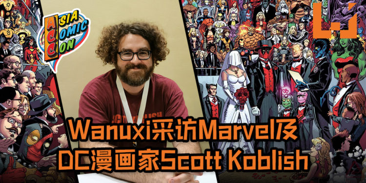 【Asia Comic Con 2019】曾为《Deadpool》漫画夺下吉尼斯世界纪录！Wanuxi采访Marvel及DC漫画家Scott Koblish！