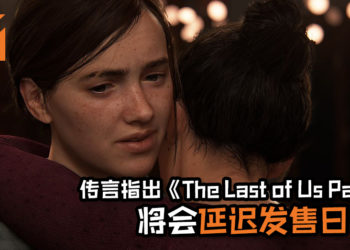 传言指出《The Last of Us Part II》将会延迟发售日！外媒预计将在这星期收到官方通知！