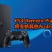 官方将会在明天释出PS4 7.00版本更新补丁！PS4 Remote Play将支持Xperia以外的Android设备！
