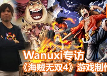 【THGS 2019】Wanuxi专访《海贼无双4》游戏制作人都築克明！如果玩家呼吁高，会考虑将金狮子等人气角色加入到游戏里！