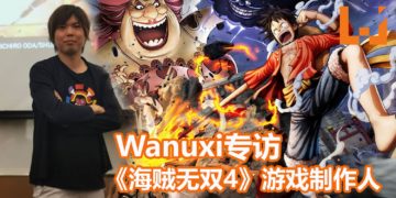【THGS 2019】Wanuxi专访《海贼无双4》游戏制作人都築克明！如果玩家呼吁高，会考虑将金狮子等人气角色加入到游戏里！