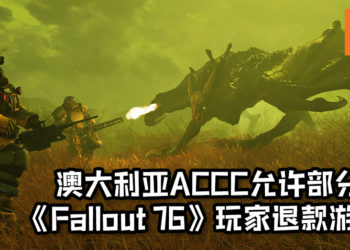澳大利亚的竞争和消费管理委员会允许部分《Fallout 76》玩家退款游戏！“产品有严重故障时，消费者有权要求退款！”