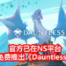 官方免费推出《Dauntless》NS版！能跨平台与朋友狩猎Behemoth异兽，改造装备！