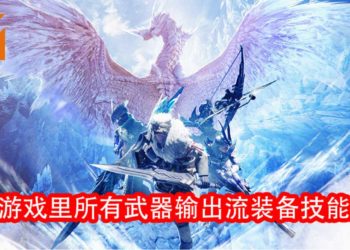 Wanuxi盘点《Monster Hunter World：Iceborne》所有武器输出流装备技能搭配！