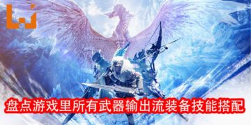 Wanuxi盘点《Monster Hunter World：Iceborne》所有武器输出流装备技能搭配！