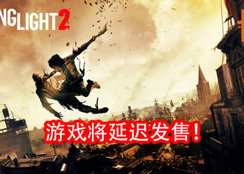 再有游戏跳票！Techland公布《Dying Light 2》将延迟发售！